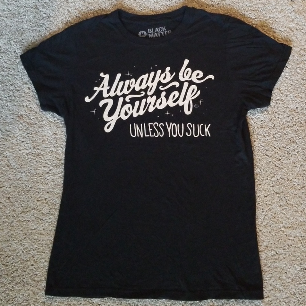 Always be yourself unless you suck shirt